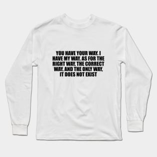 You have your way. I have my way. As for the right way, the correct way, and the only way, it does not exist Long Sleeve T-Shirt